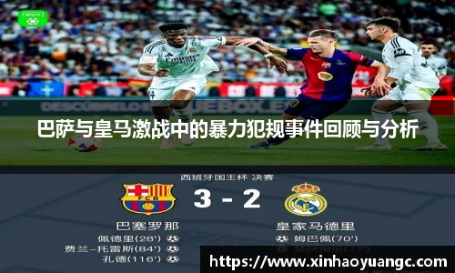 巴萨与皇马激战中的暴力犯规事件回顾与分析