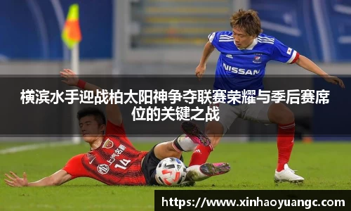 横滨水手迎战柏太阳神争夺联赛荣耀与季后赛席位的关键之战