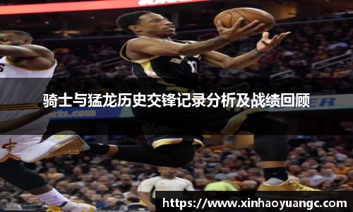 骑士与猛龙历史交锋记录分析及战绩回顾